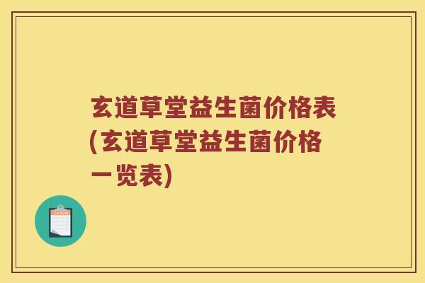 玄道草堂益生菌价格表(玄道草堂益生菌价格一览表) 玄道草堂益生菌价格表(玄道草堂益生菌价格一览表)