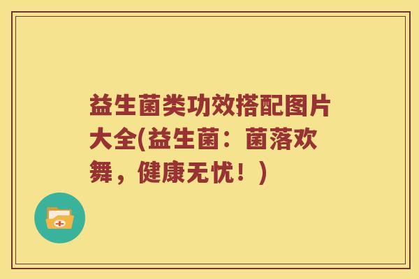 益生菌类功效搭配图片大全(益生菌：菌落欢舞，健康无忧！)