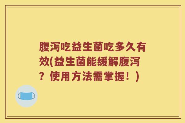 腹泻吃益生菌吃多久有效(益生菌能缓解腹泻？使用方法需掌握！)