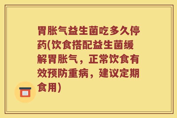 胃益生菌吃多久停药(饮食搭配益生菌缓解胃,正常饮食有效重,建议定期食用) 胃益生菌吃多久停药(饮食搭配益生菌缓解胃,正常饮食有效重,建议定期食用)