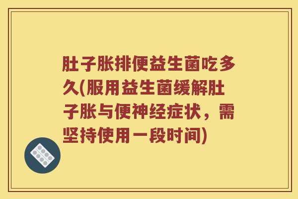肚子胀排便益生菌吃多久(服用益生菌缓解肚子胀与便神经症状，需坚持使用一段时间)