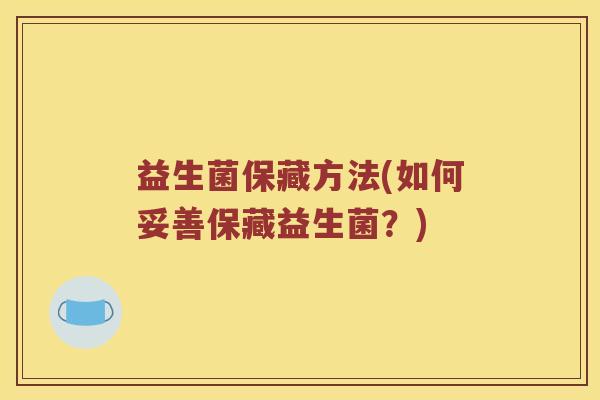益生菌保藏方法(如何妥善保藏益生菌？)