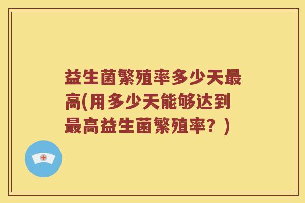 益生菌繁殖率多少天高(用多少天能够达到高益生菌繁殖率？)
