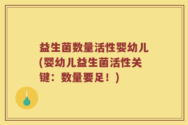 益生菌数量活性婴幼儿(婴幼儿益生菌活性关键：数量要足！)