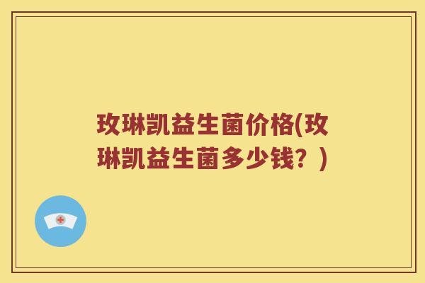 玫琳凯益生菌价格(玫琳凯益生菌多少钱？)