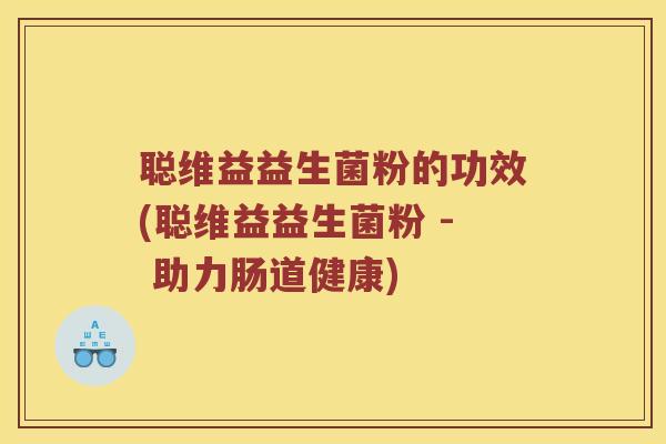 聪维益益生菌粉的功效(聪维益益生菌粉 - 助力肠道健康)