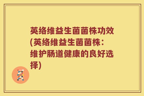 英络维益生菌菌株功效(英络维益生菌菌株：维护肠道健康的良好选择)