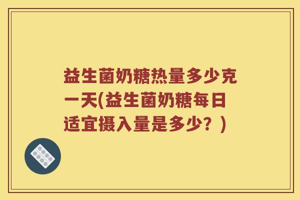 益生菌奶糖热量多少克一天(益生菌奶糖每日适宜摄入量是多少？)