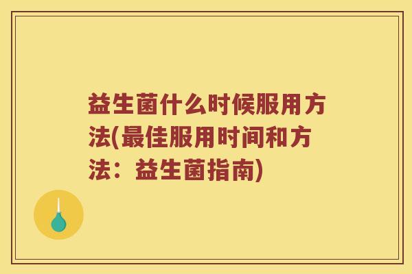 益生菌什么时候服用方法(最佳服用时间和方法：益生菌指南)