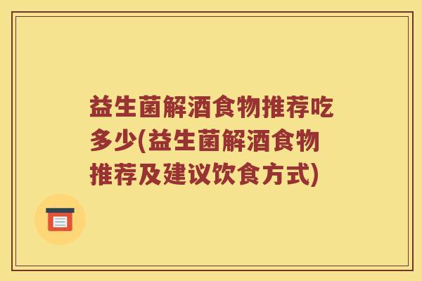 益生菌解酒食物推荐吃多少(益生菌解酒食物推荐及建议饮食方式)