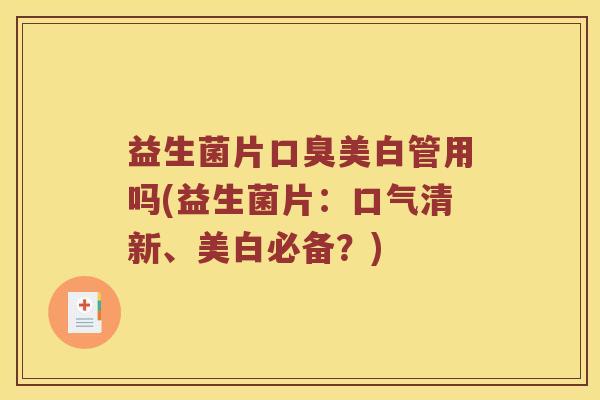益生菌片口臭美白管用吗(益生菌片：口气清新、美白必备？)