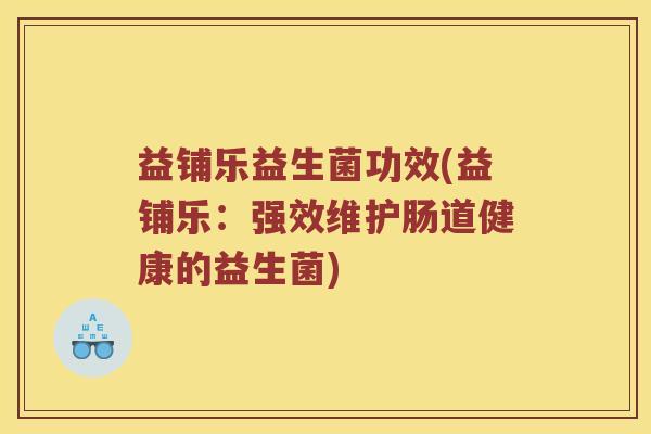 益铺乐益生菌功效(益铺乐：强效维护肠道健康的益生菌)