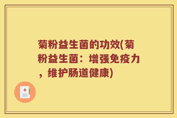 菊粉益生菌的功效(菊粉益生菌：增强免疫力，维护肠道健康)