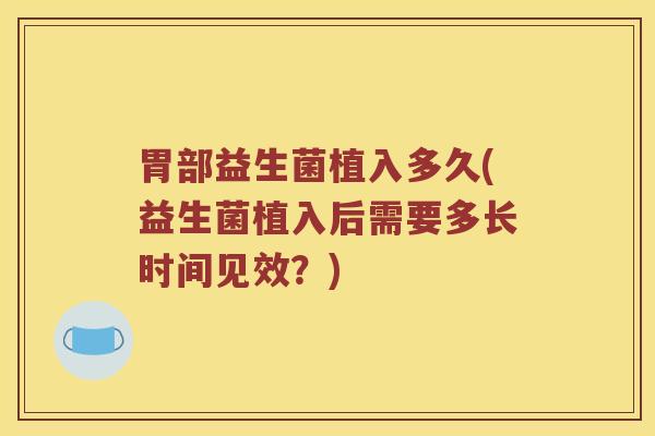 胃部益生菌植入多久(益生菌植入后需要多长时间见效？)