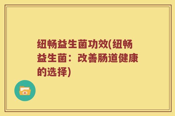 纽畅益生菌功效(纽畅益生菌：改善肠道健康的选择)