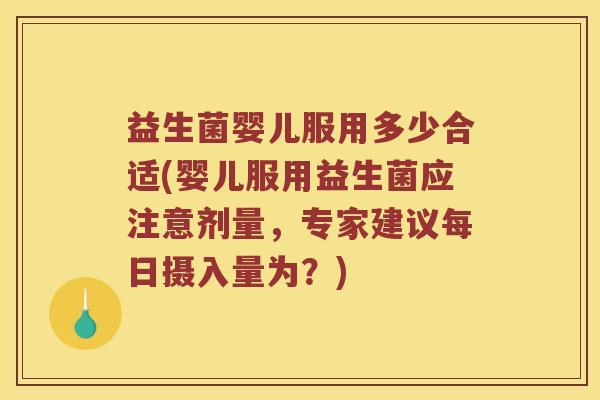 益生菌婴儿服用多少合适(婴儿服用益生菌应注意剂量，专家建议每日摄入量为？)