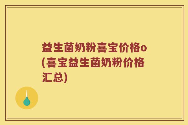 益生菌奶粉喜宝价格o(喜宝益生菌奶粉价格汇总) 益生菌奶粉喜宝价格o(喜宝益生菌奶粉价格汇总)