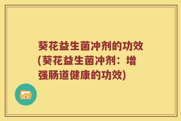 葵花益生菌冲剂的功效(葵花益生菌冲剂：增强肠道健康的功效)