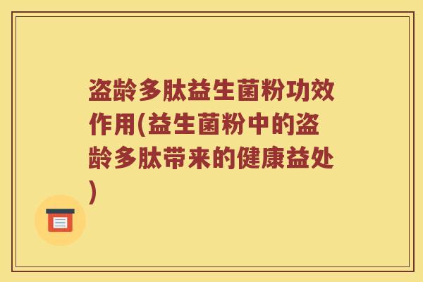 盗龄多肽益生菌粉功效作用(益生菌粉中的盗龄多肽带来的健康益处)