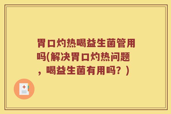 胃口灼热喝益生菌管用吗(解决胃口灼热问题，喝益生菌有用吗？)