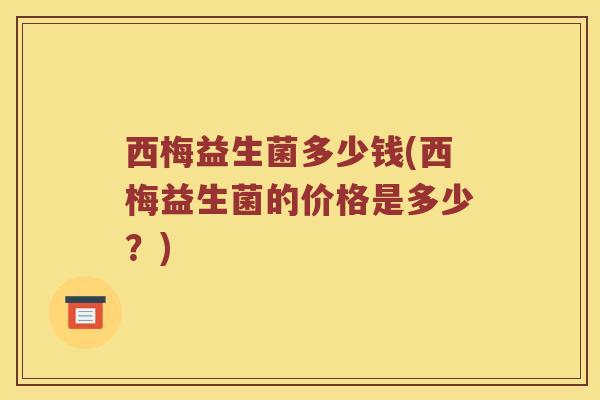 西梅益生菌多少钱(西梅益生菌的价格是多少？)