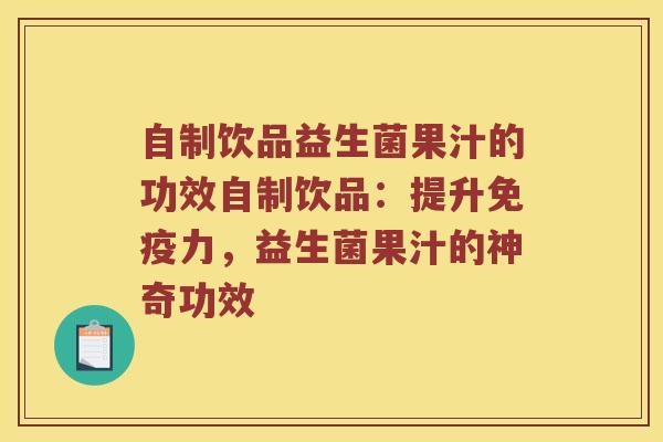 自制饮品益生菌果汁的功效自制饮品：提升免疫力，益生菌果汁的神奇功效