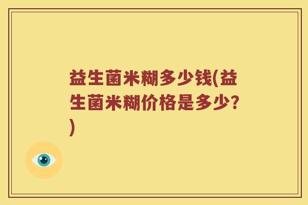 益生菌米糊多少钱(益生菌米糊价格是多少？)