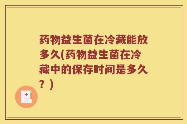 药物益生菌在冷藏能放多久(药物益生菌在冷藏中的保存时间是多久？)