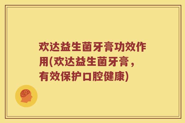 欢达益生菌牙膏功效作用(欢达益生菌牙膏，有效保护口腔健康)
