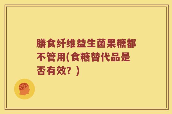 膳食纤维益生菌果糖都不管用(食糖替代品是否有效？)