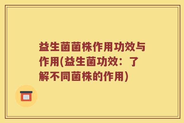 益生菌菌株作用功效与作用(益生菌功效：了解不同菌株的作用)