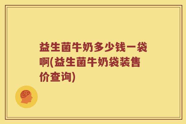 益生菌牛奶多少钱一袋啊(益生菌牛奶袋装售价查询)