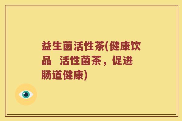 益生菌活性茶(健康饮品  活性菌茶，促进肠道健康)