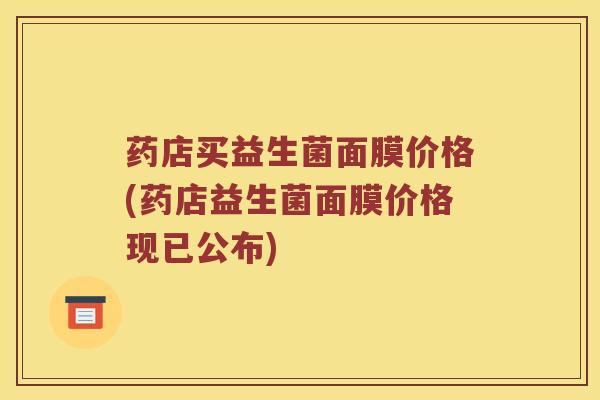药店买益生菌面膜价格(药店益生菌面膜价格现已公布)
