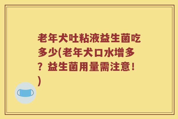 老年犬吐粘液益生菌吃多少(老年犬口水增多？益生菌用量需注意！)
