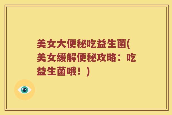 美女大便秘吃益生菌(美女缓解便秘攻略：吃益生菌哦！)