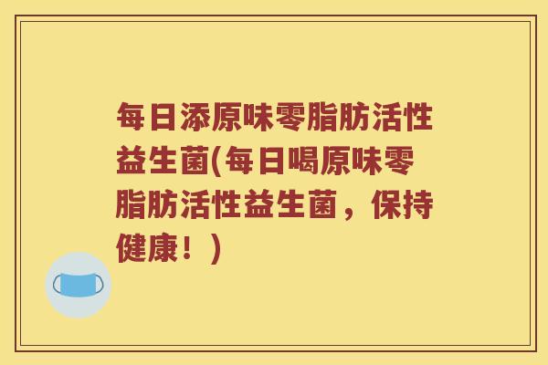 每日添原味零脂肪活性益生菌(每日喝原味零脂肪活性益生菌，保持健康！)