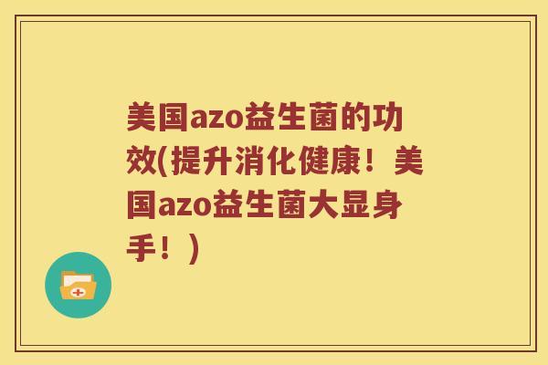 美国azo益生菌的功效(提升消化健康！美国azo益生菌大显身手！)