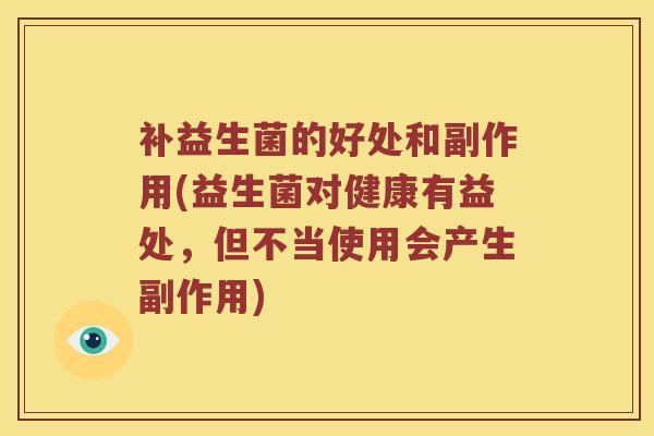 补益生菌的好处和副作用(益生菌对健康有益处，但不当使用会产生副作用)