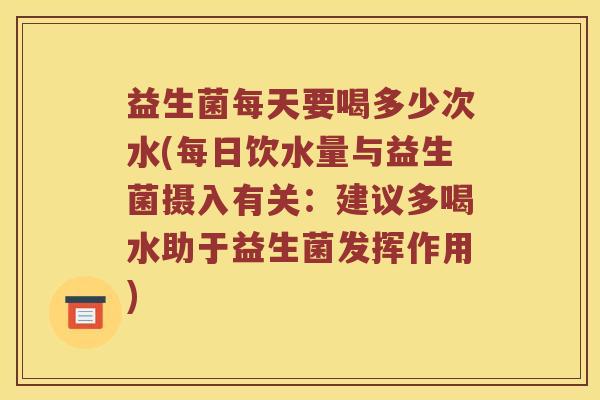 益生菌每天要喝多少次水(每日饮水量与益生菌摄入有关：建议多喝水助于益生菌发挥作用)