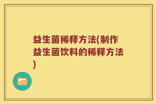 益生菌稀释方法(制作益生菌饮料的稀释方法)