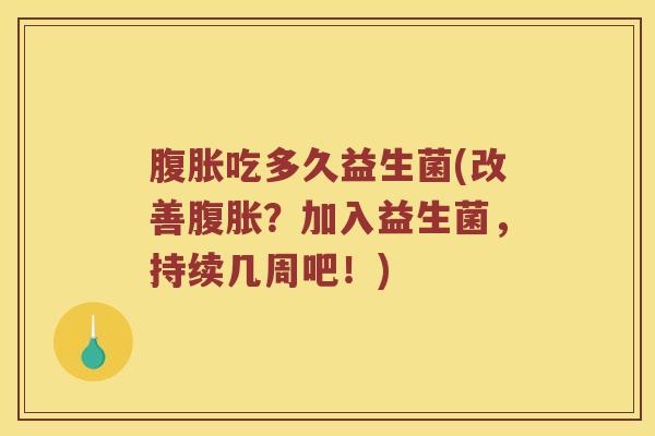 腹胀吃多久益生菌(改善腹胀？加入益生菌，持续几周吧！)