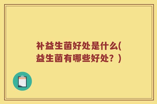 补益生菌好处是什么(益生菌有哪些好处？)