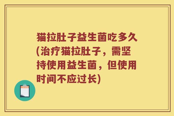 猫拉肚子益生菌吃多久(治疗猫拉肚子，需坚持使用益生菌，但使用时间不应过长)