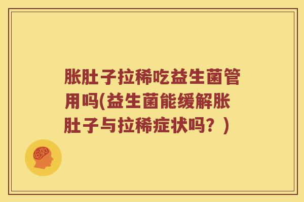胀肚子拉稀吃益生菌管用吗(益生菌能缓解胀肚子与拉稀症状吗？)