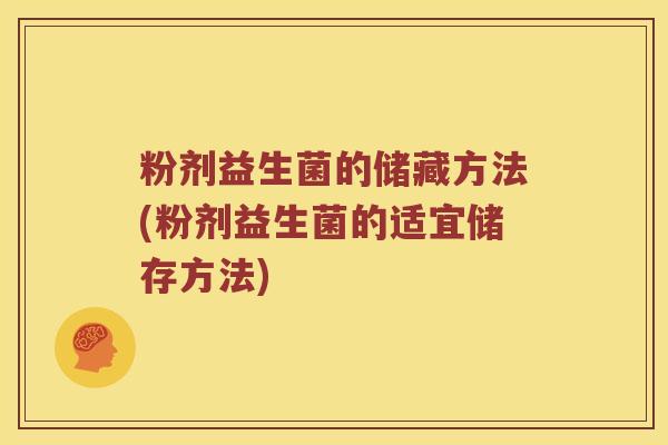 粉剂益生菌的储藏方法(粉剂益生菌的适宜储存方法)