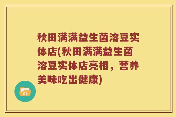 秋田满满益生菌溶豆实体店(秋田满满益生菌溶豆实体店亮相，营养美味吃出健康)