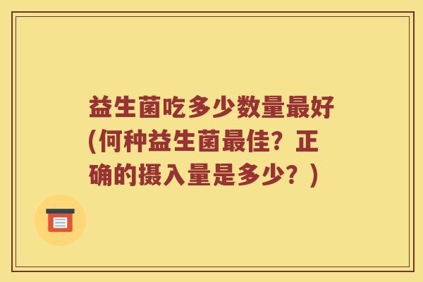 益生菌吃多少数量好(何种益生菌佳？正确的摄入量是多少？)