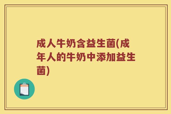 成人牛奶含益生菌(成年人的牛奶中添加益生菌) 成人牛奶含益生菌(成年人的牛奶中添加益生菌)