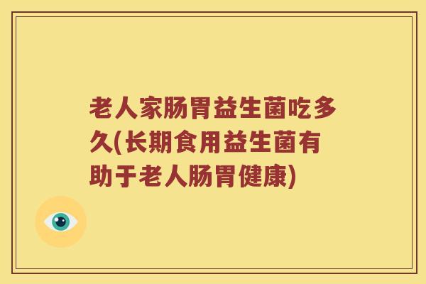 老人家肠胃益生菌吃多久(长期食用益生菌有助于老人肠胃健康)